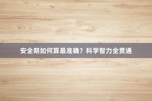 安全期如何算最准确？科学智力全贯通