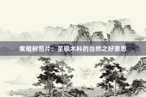 紫檀树图片：至极木料的当然之好意思