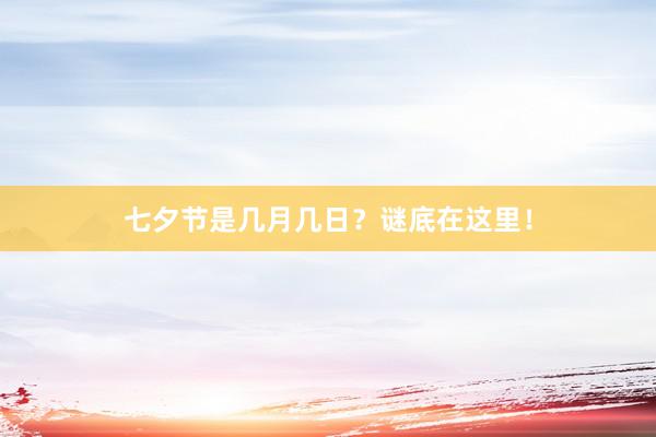 七夕节是几月几日？谜底在这里！