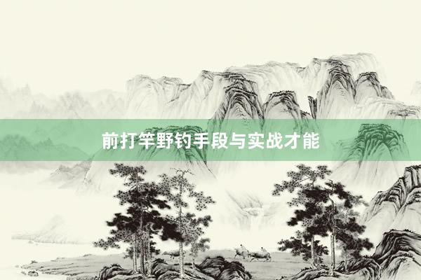 前打竿野钓手段与实战才能