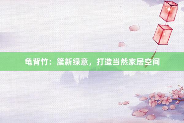龟背竹：簇新绿意，打造当然家居空间