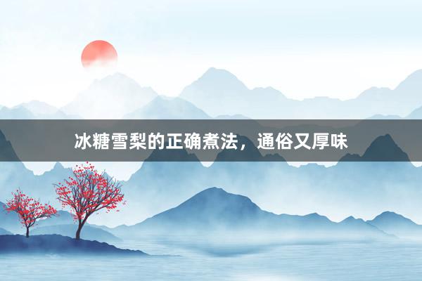 冰糖雪梨的正确煮法，通俗又厚味