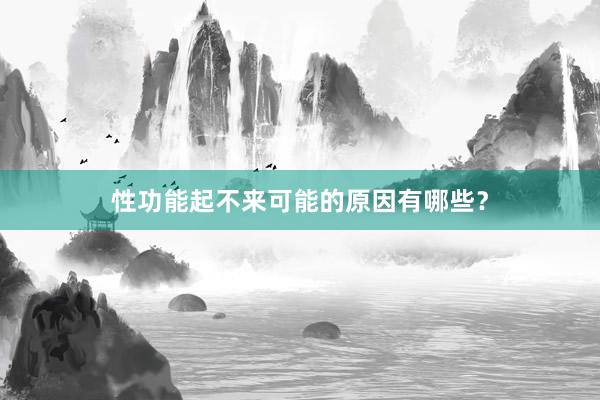 性功能起不来可能的原因有哪些？