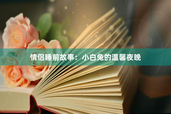 情侣睡前故事：小白兔的温馨夜晚