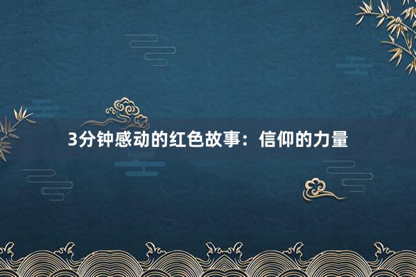 3分钟感动的红色故事:信仰的力量